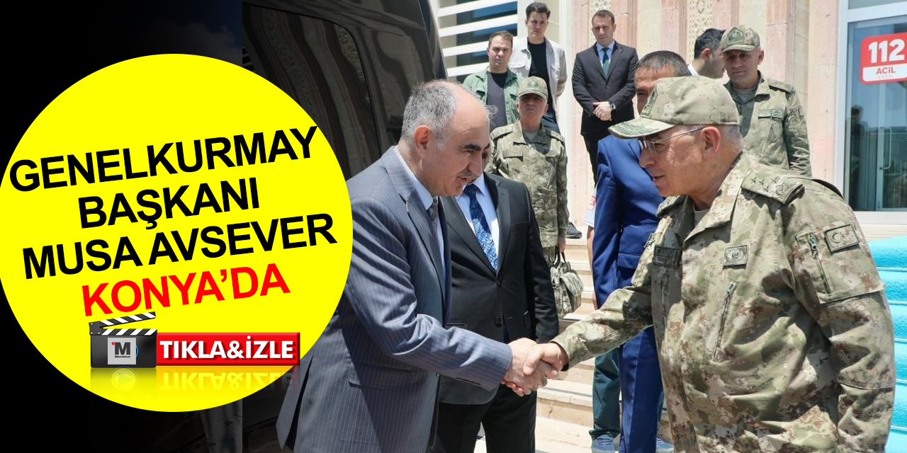 Genelkurmay Başkanı Musa Avsever memleketi Konya’da