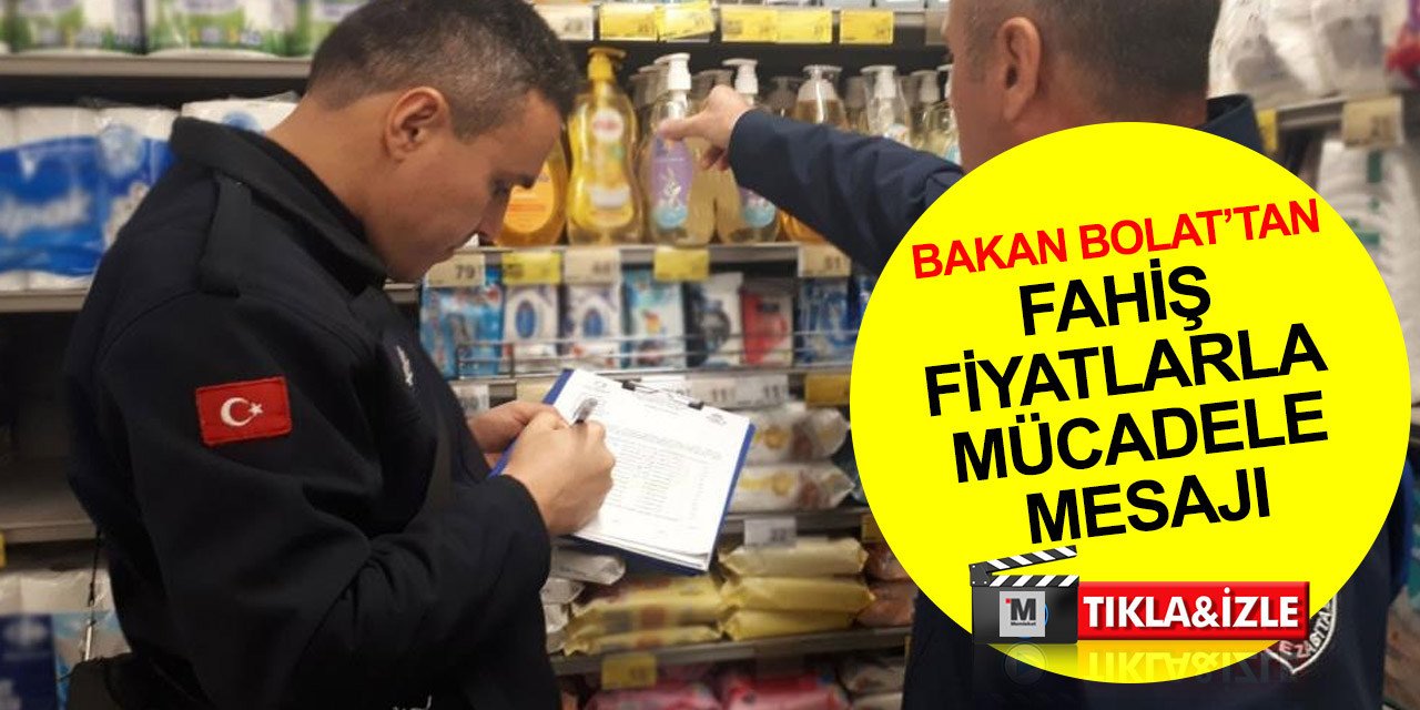 Ticaret Bakanı Bolat'tan 'haksız ve fahiş fiyatlarla mücadele' vurgusu!