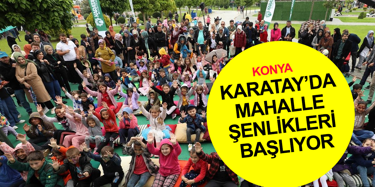 Konya'da yaz akşamları dolu dolu geçecek! Karatay'da mahalle şenlikleri başlıyor
