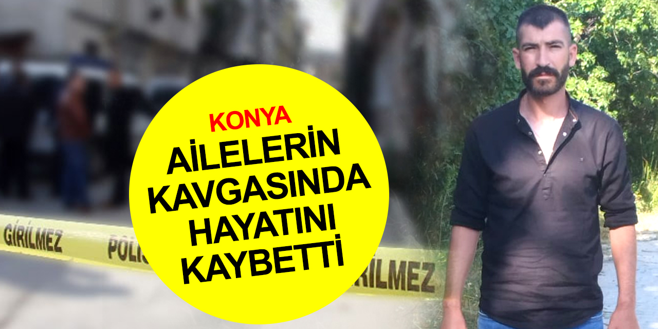 Konya'da ailelerin kavgası kanlı bitti! İbrahim Kolcu öldü