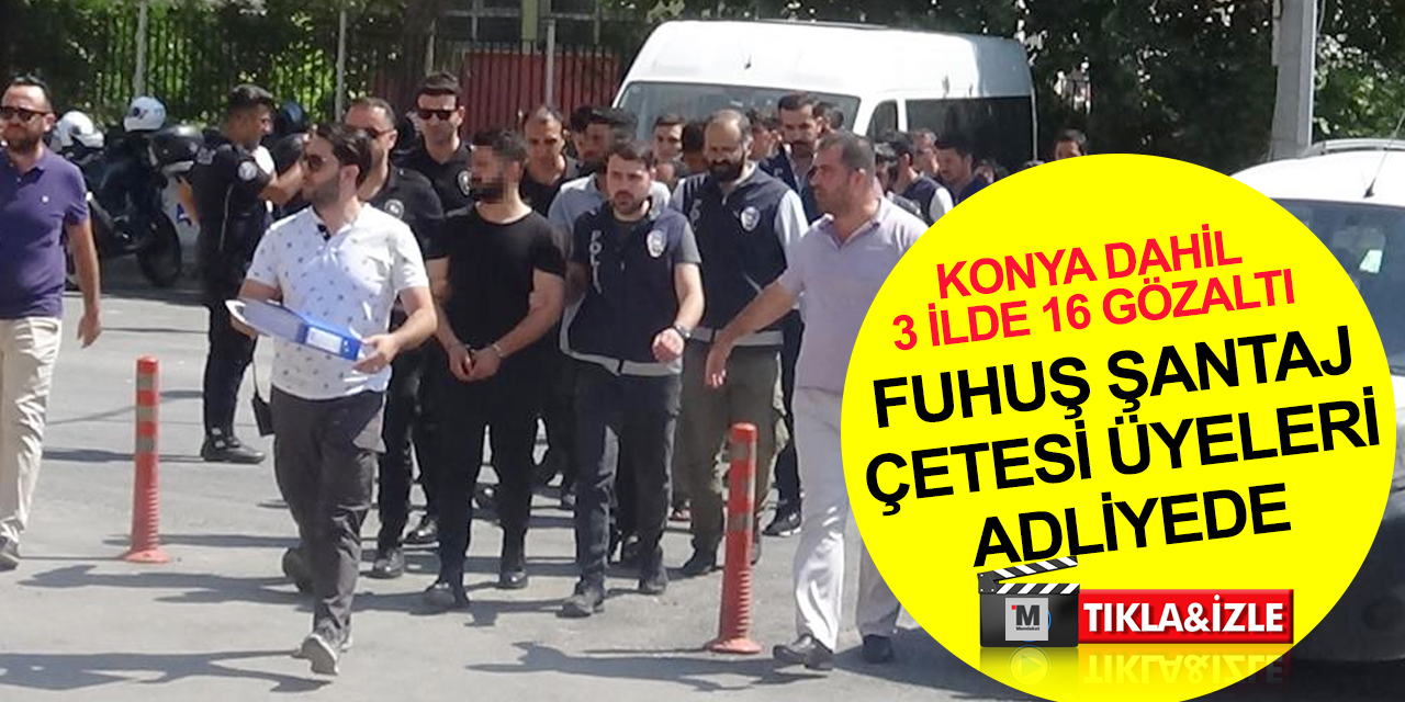 Şanlıurfa, Konya ve İstanbul'da yakalanan fuhuş şantaj çetesi üyeleri adliyede
