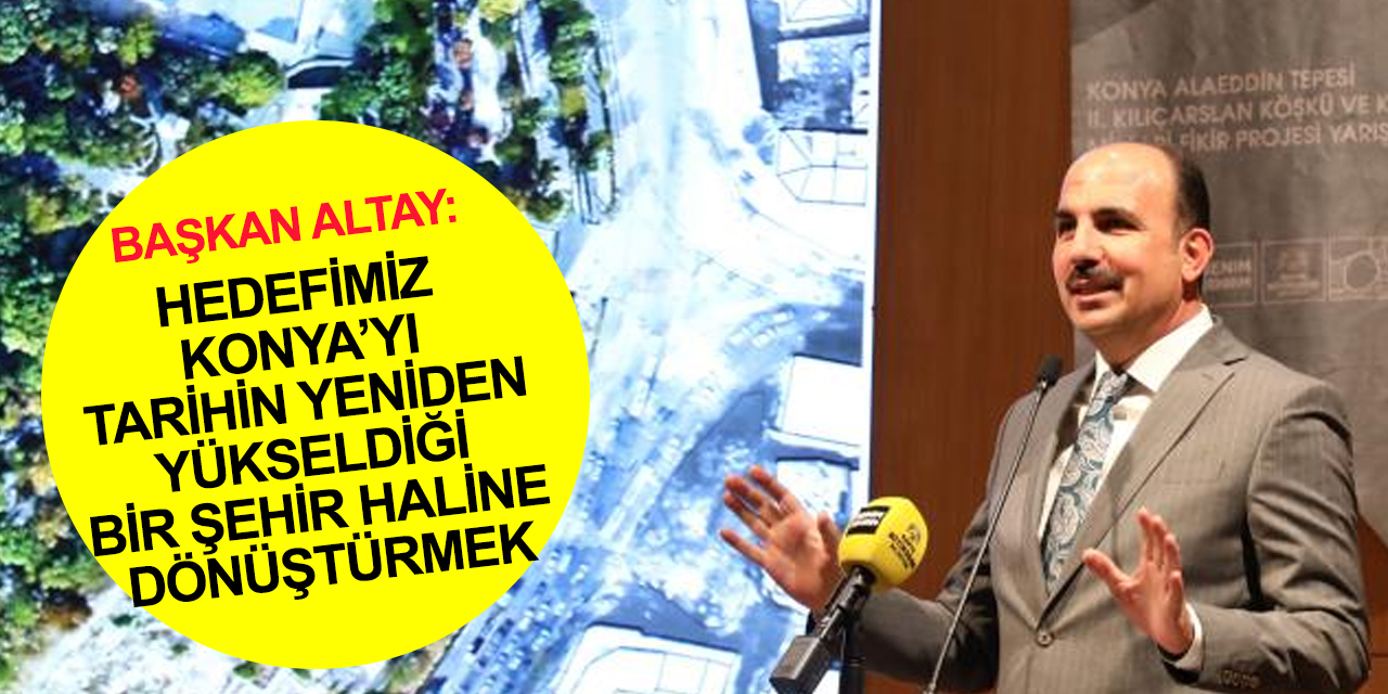 Başkan Altay: Hedefimiz Konya’yı tarihin yeniden yükseldiği bir şehir haline dönüştürebilmek