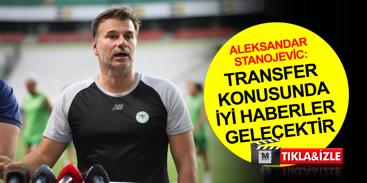 Konyaspor Teknik Direktörü Stanojevic'den transfer açıklaması: Forvet, 6 numara ve bir kanada ihtiyacımız var