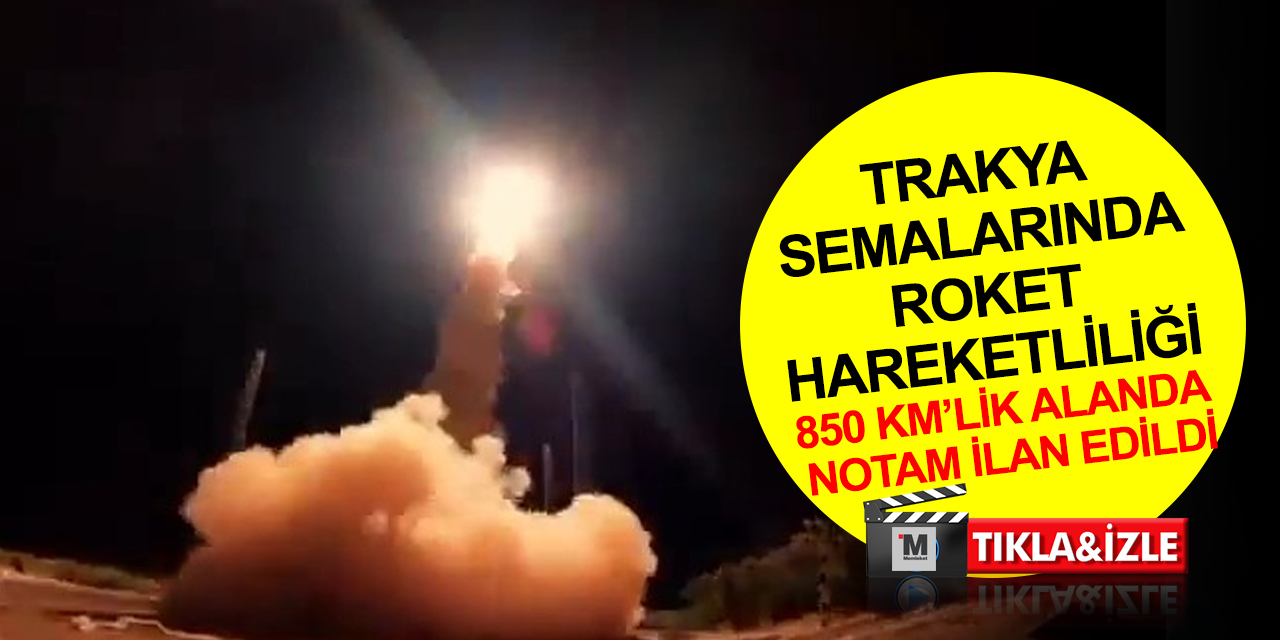 Tüm gözler NOTAM ilan edilen bölgede! Trakya semalarında roket hareketliliği dikkat çekiyor