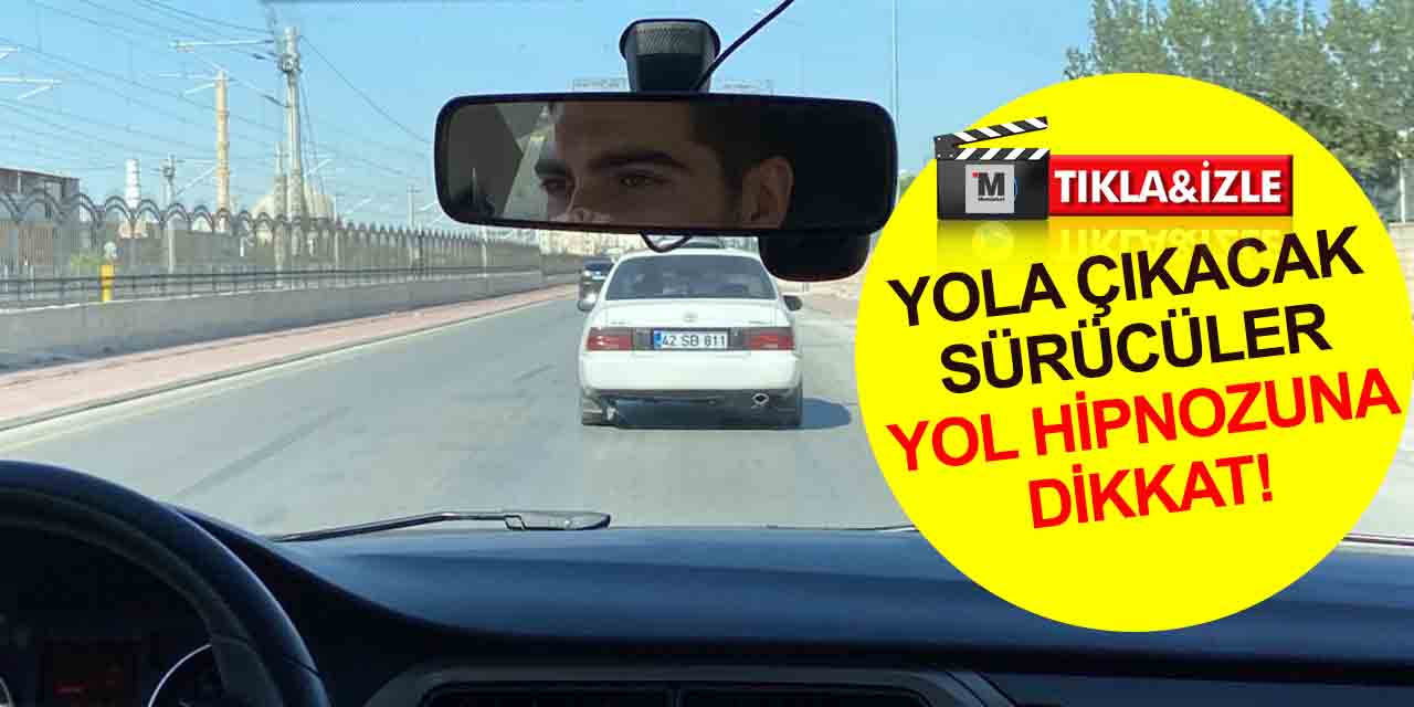 Konya'da uzmanlar uyardı! Tatil dönüşü yola çıkacak sürücüler yol hipnozuna dikkat