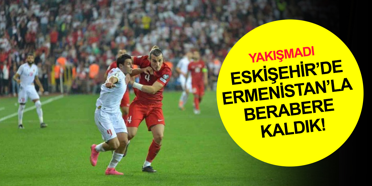 A Milli Takım 2024 Avrupa Şampiyonası Elemelerinde Ermenistan'la berabere kaldı