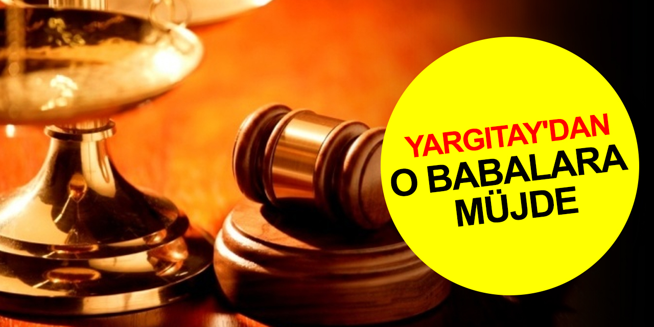 Yargıtay'dan o babalara müjde!