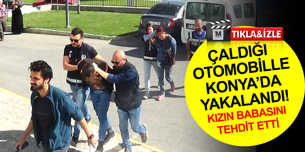 Karaman'da çaldığı otomobille Konya'da yakalandı! Tutuklanınca imam nikahlı eşinin babasını tehdit etti