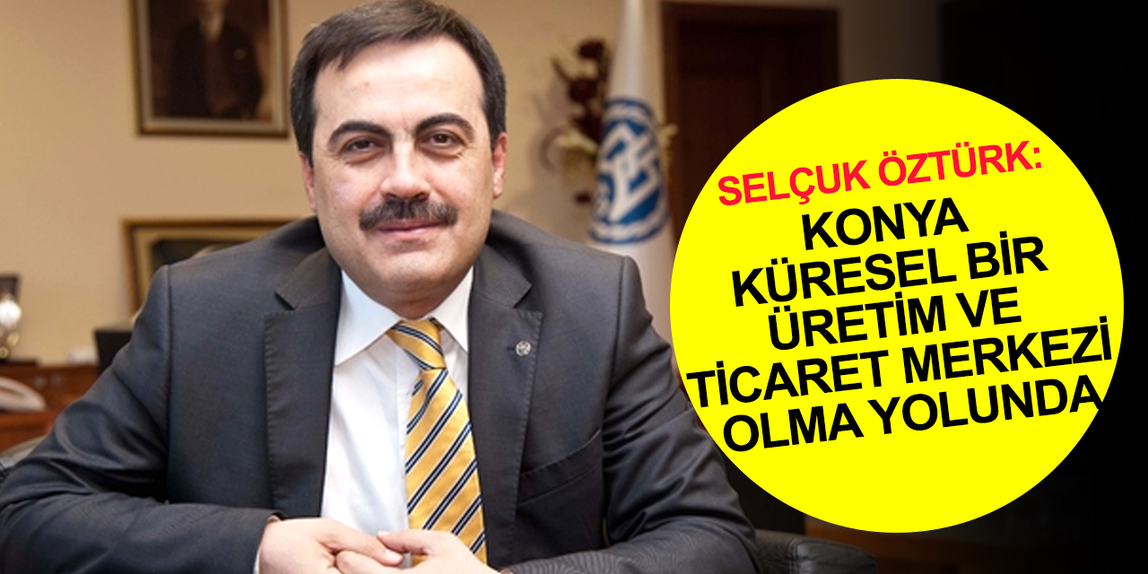 KTO Başkanı Öztürk'ten Konya'dan 500 sanayi kuruluşu listesine giren firmalara tebrik