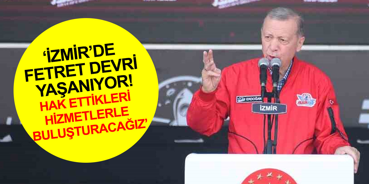 Cumhurbaşkanı Erdoğan: Başta İzmir olmak üzere fetret devri yaşanan şehirleri hizmetlerle buluşturacağız