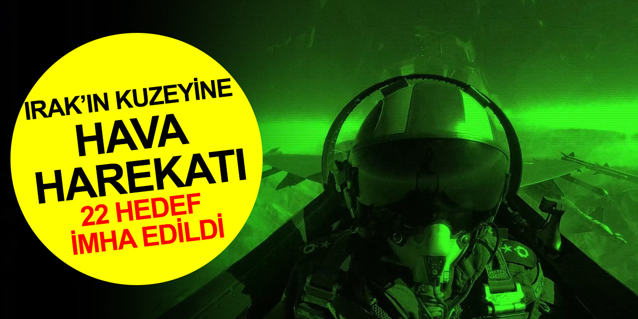 Irak’ın kuzeyine hava harekatı! 22 terör hedefi imha edildi