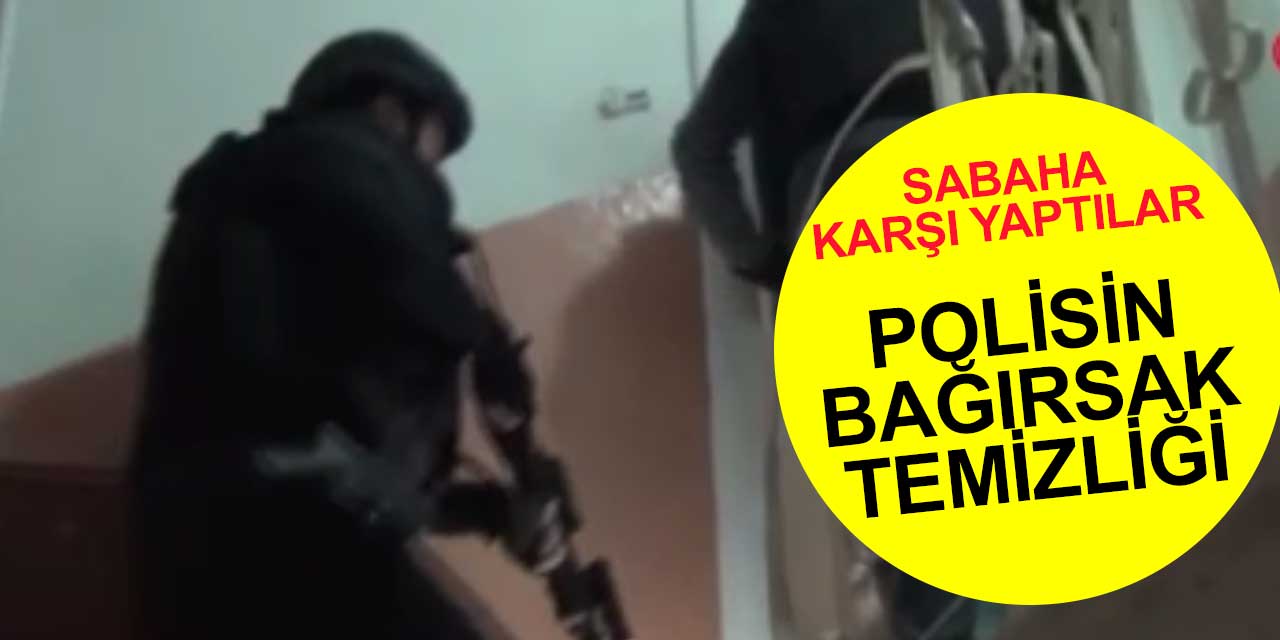 Ankara ve İstanbul'da polisin bağırsak temizliği
