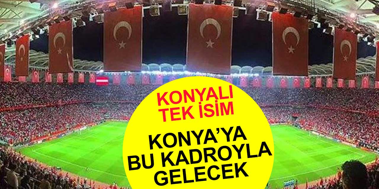 Türk Milli Takımı Konya'ya bu kadroyla geliyor