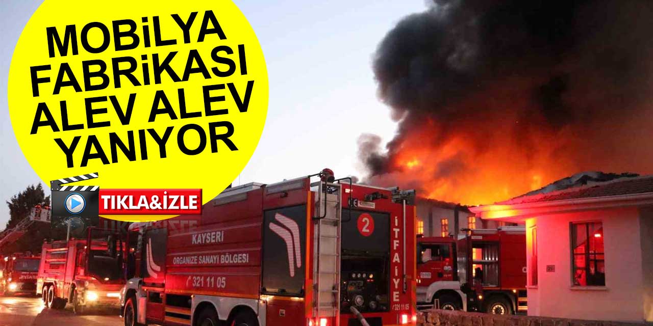 Kayseri’de mobilya fabrikasında büyük yangın