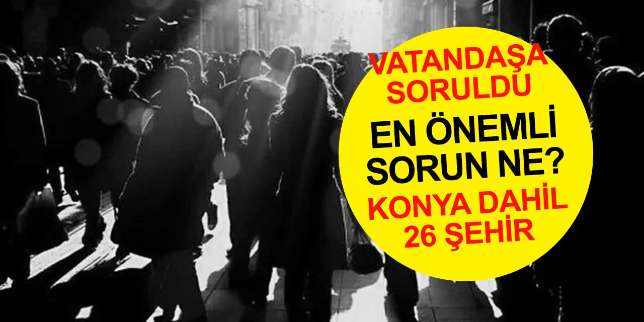 26 ilde anket: Konya'ya göre en önemli sorun ne?