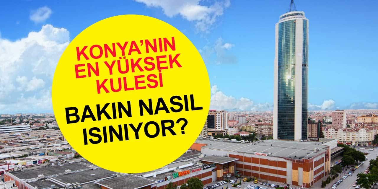 Konya'nın en yüksek kulesi bakın nasıl ısınıyormuş