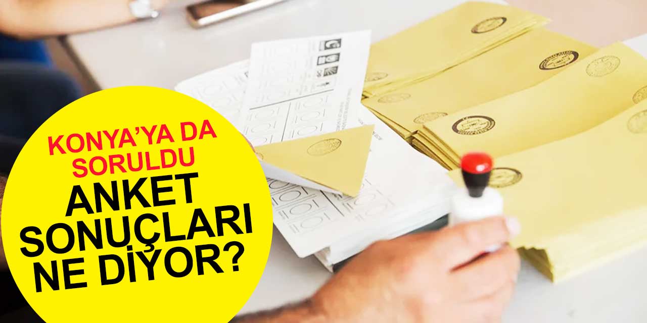 Konya'ya da soruldu! Anket sonuçları ne diyor?
