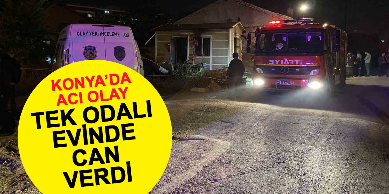 Konya'da acı olay! Yaşlı adam tek odalı evinde çıkan yangında can verdi