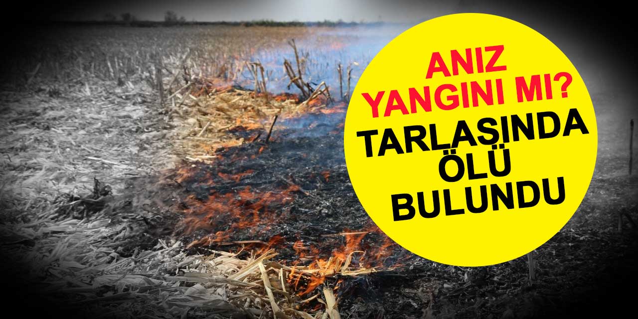 Yer: Karaman! Yaşlı adam tarlasında yanmış halde bulundu