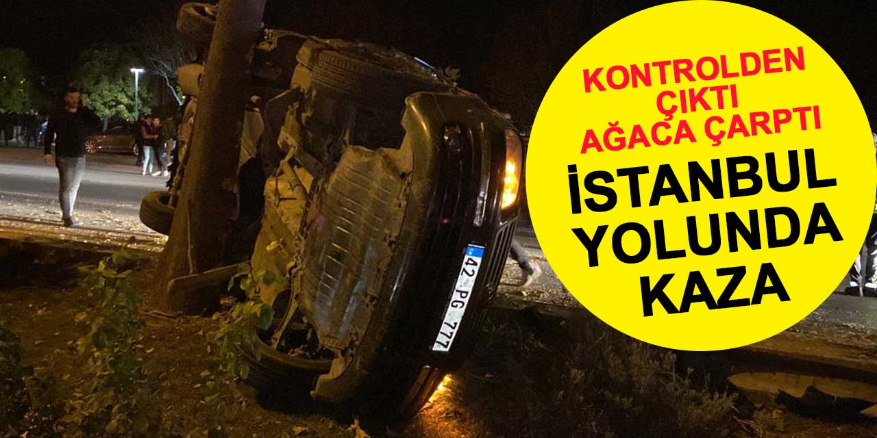 Konya-İstanbul yolunda kaza! Kontrolden çıkan araç ağaca çarptı