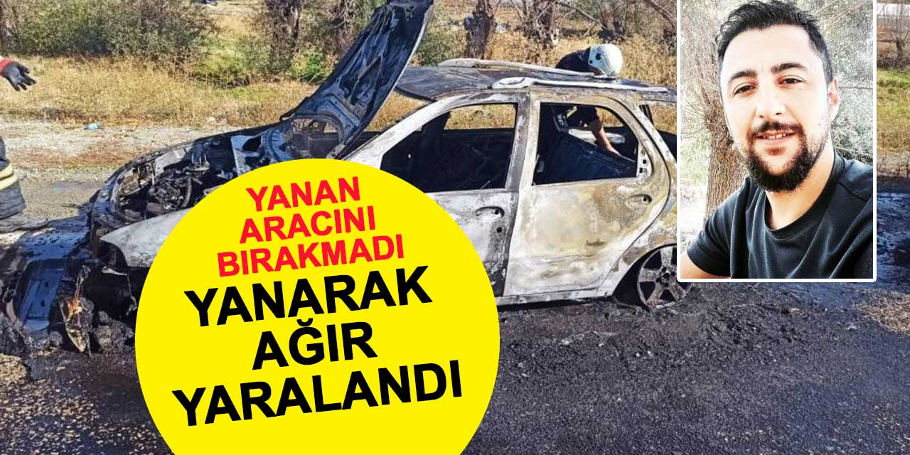 Yanan otomobilini bırakmadı, yanarak ağır yaralandı