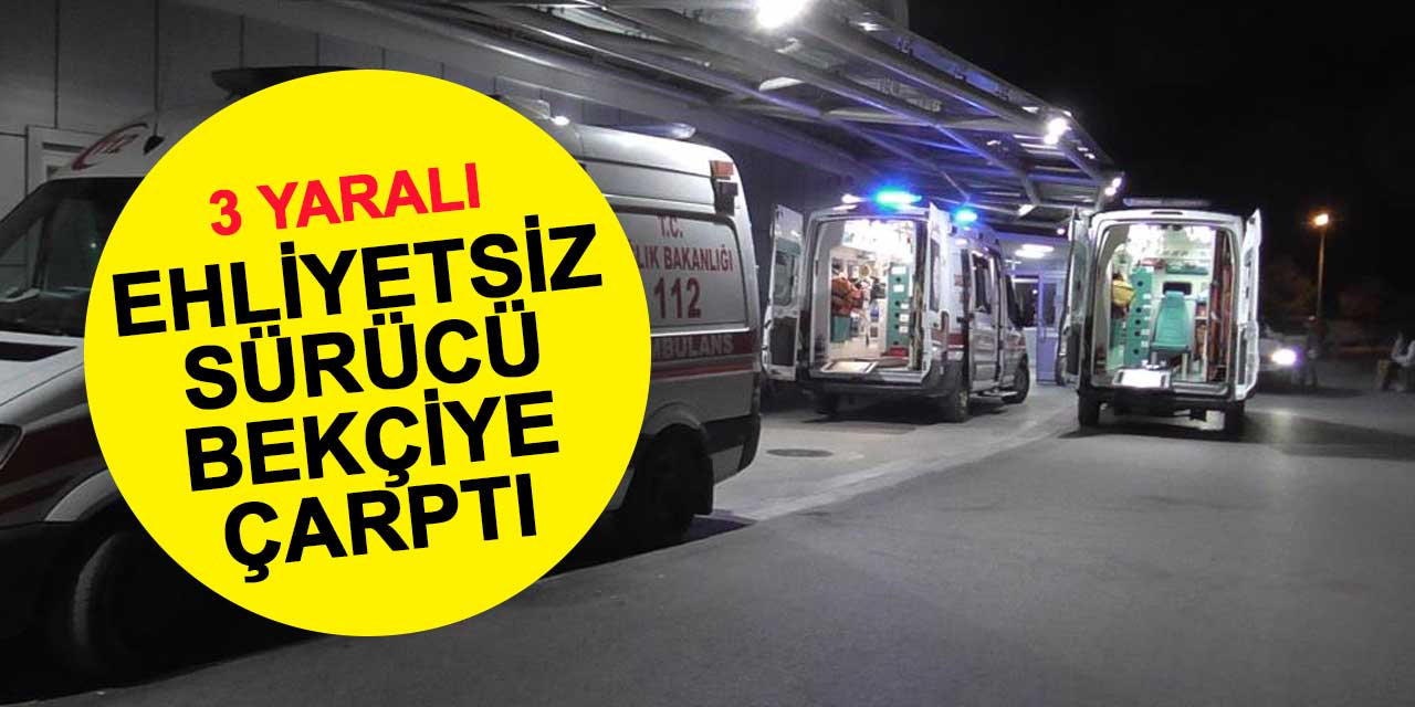 Beyşehir'de ehliyetsiz yabancı uyruklu sürücü bekçiye çarptı: 3 yaralı