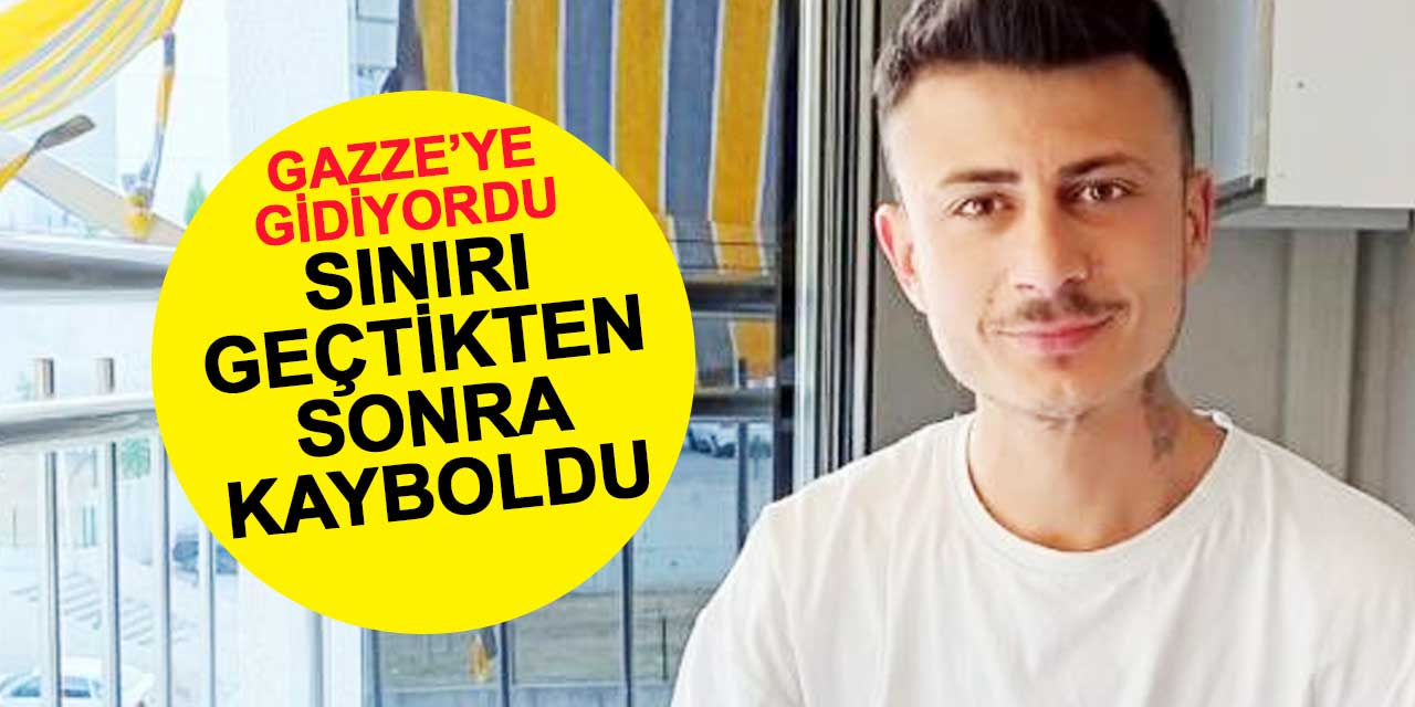 Gazze için yola çıkan Engin Arslan, Suriye sınırını geçtikten sonra kayıplara karıştı