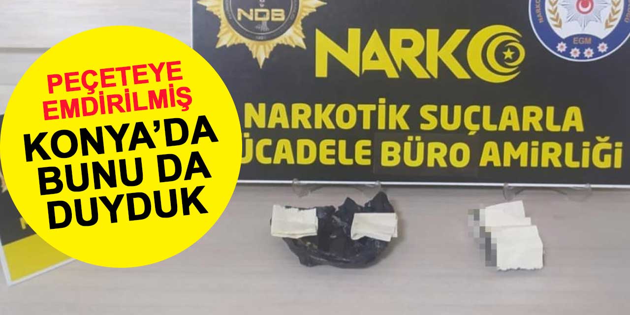 Konya'da bunu da duyduk! Peçetelere emdirilmiş uyuşturucu bulundu