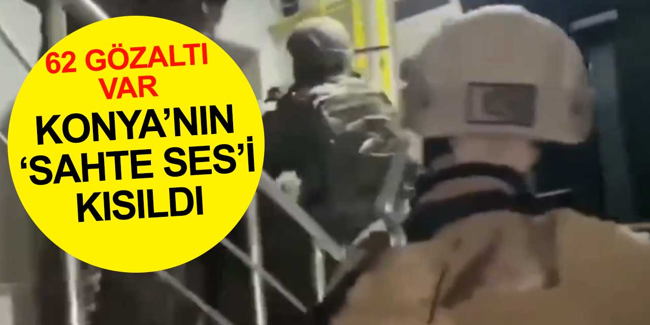 Konya'nın 'Sahte Ses'i kesildi