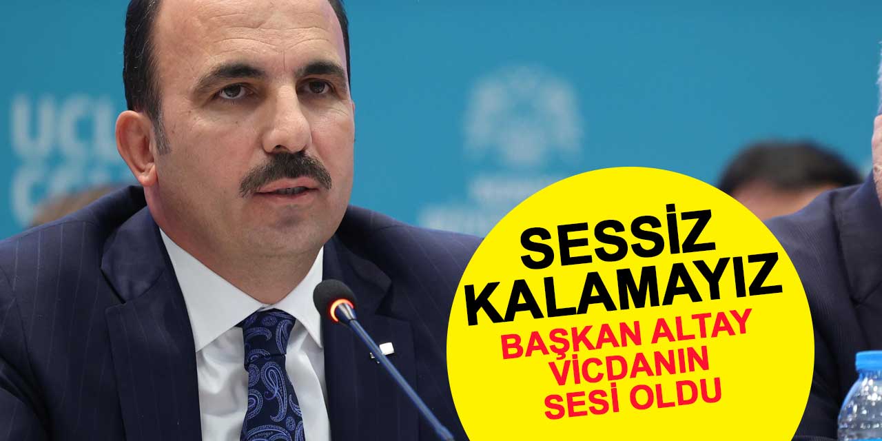 Başkan Altay vicdanların sesi oldu: Sessiz kalamayız