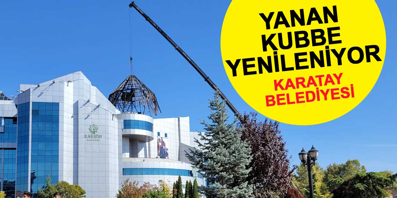 Karatay Belediyesi'nin yanan kubbesi yenileniyor