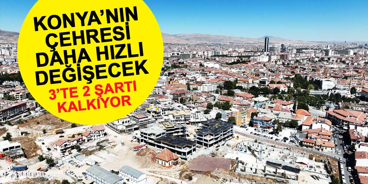 Konya'nın çehresi daha hızlı değişecek! 3'te 2 şartı kalkıyor