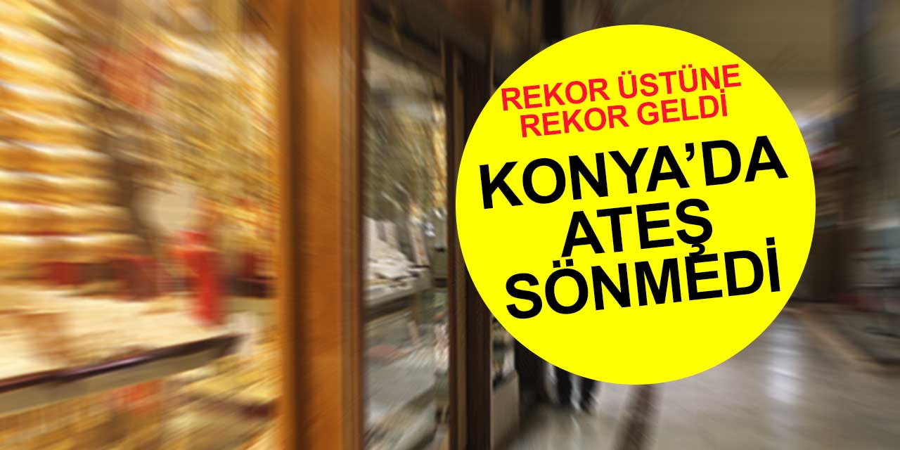 Konya'da ateş sönmedi, rekor üstüne rekor geldi