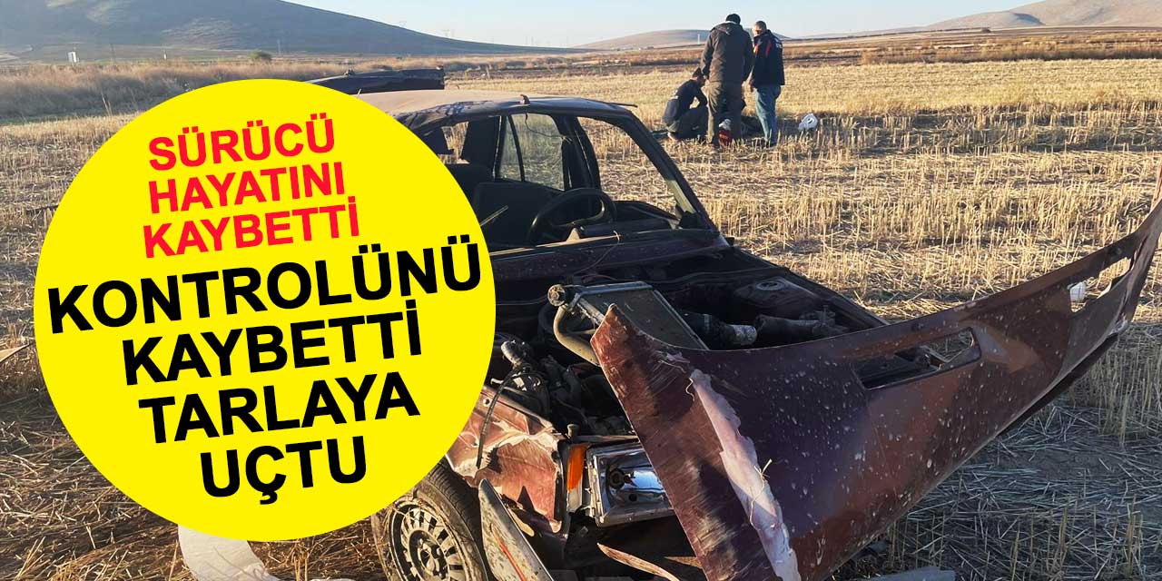 Kontrolünü kaybetti, tarlaya uçtu: Sürücü olay yerinde can verdi