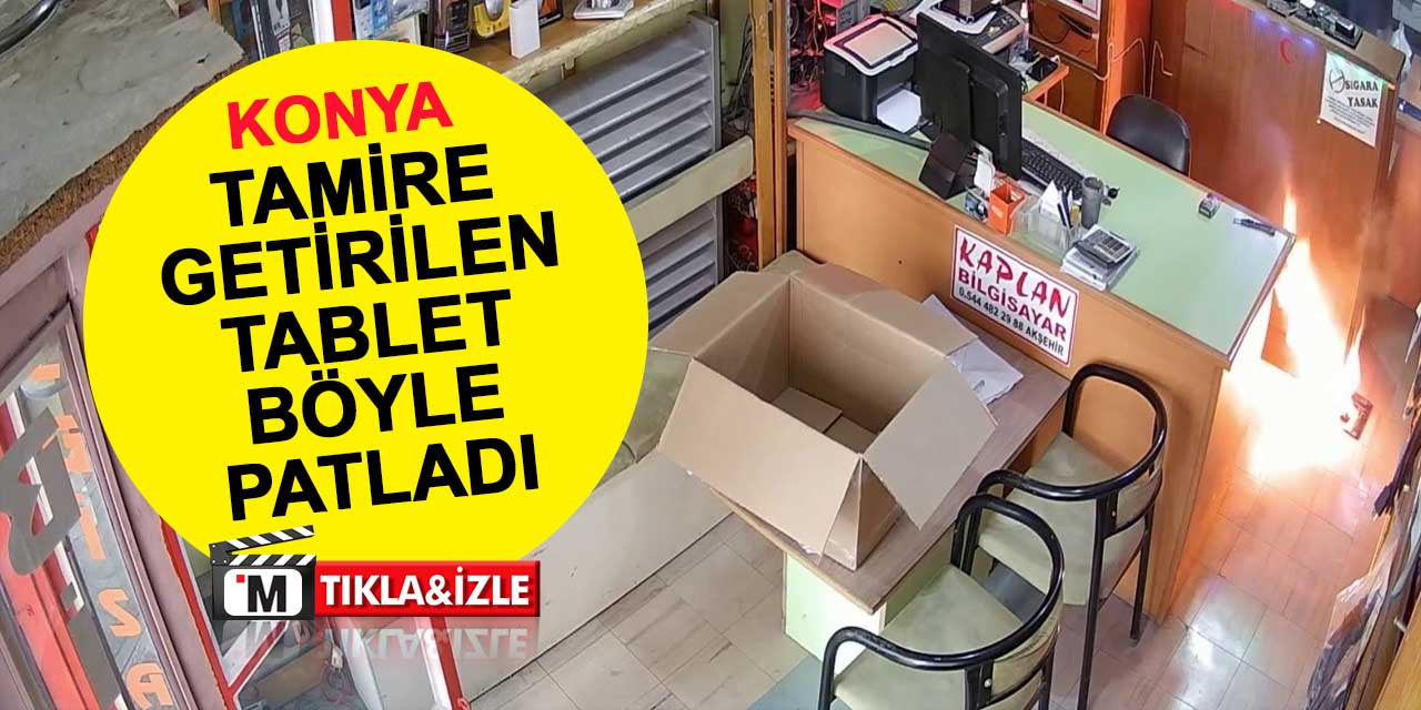 Konya'da tamire getirilen tabletin patladığı anlar kameraya yansıdı