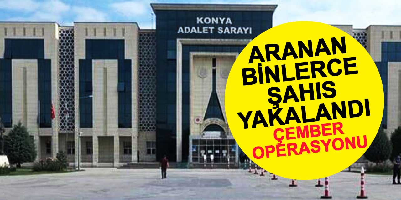 Konya 'Çember'e alındı: Aranan binlerce şahıs yakalandı