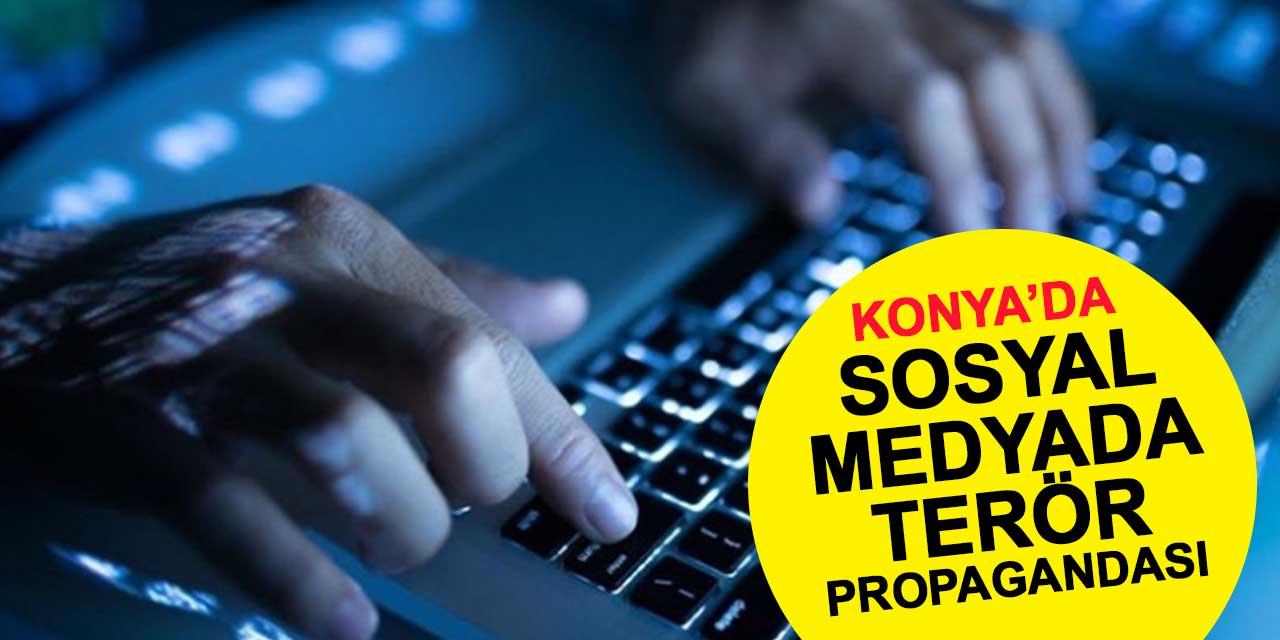 Konya'da sosyal medyadan terör propagandası yapan şahıslar hakkında işlem yapıldı