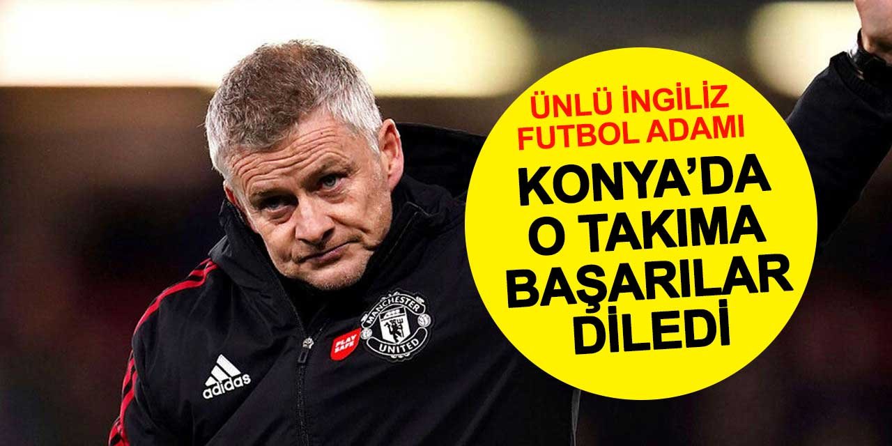 Manchester United Efsanesi Ole Gunnar Solskjær'den Konya'daki o takıma başarı dilekleri