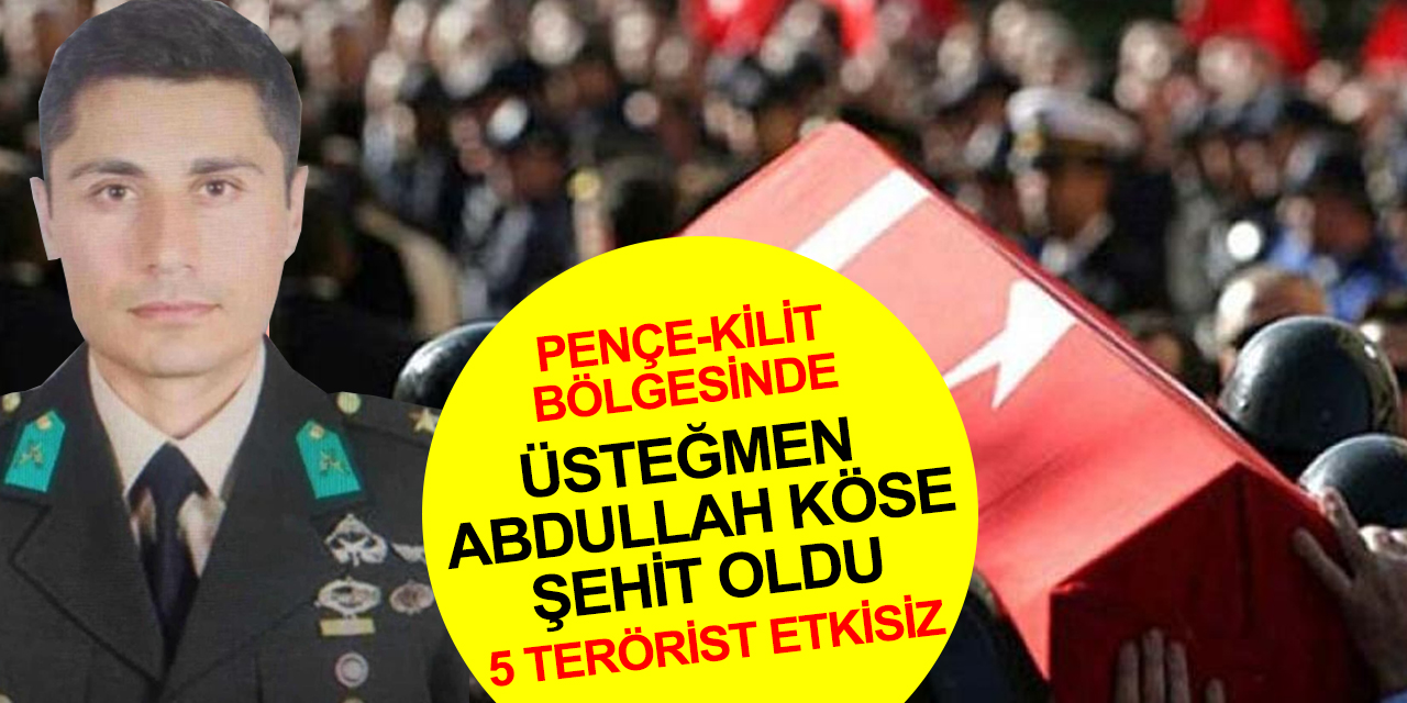 Pençe-Kilit bölgesinden acı haber! Piyade Üsteğmen Abdullah Köse şehit oldu