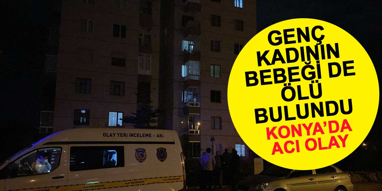 Konya'da cansız bedeni bulunan genç kadının bebeği de evde ölü bulundu
