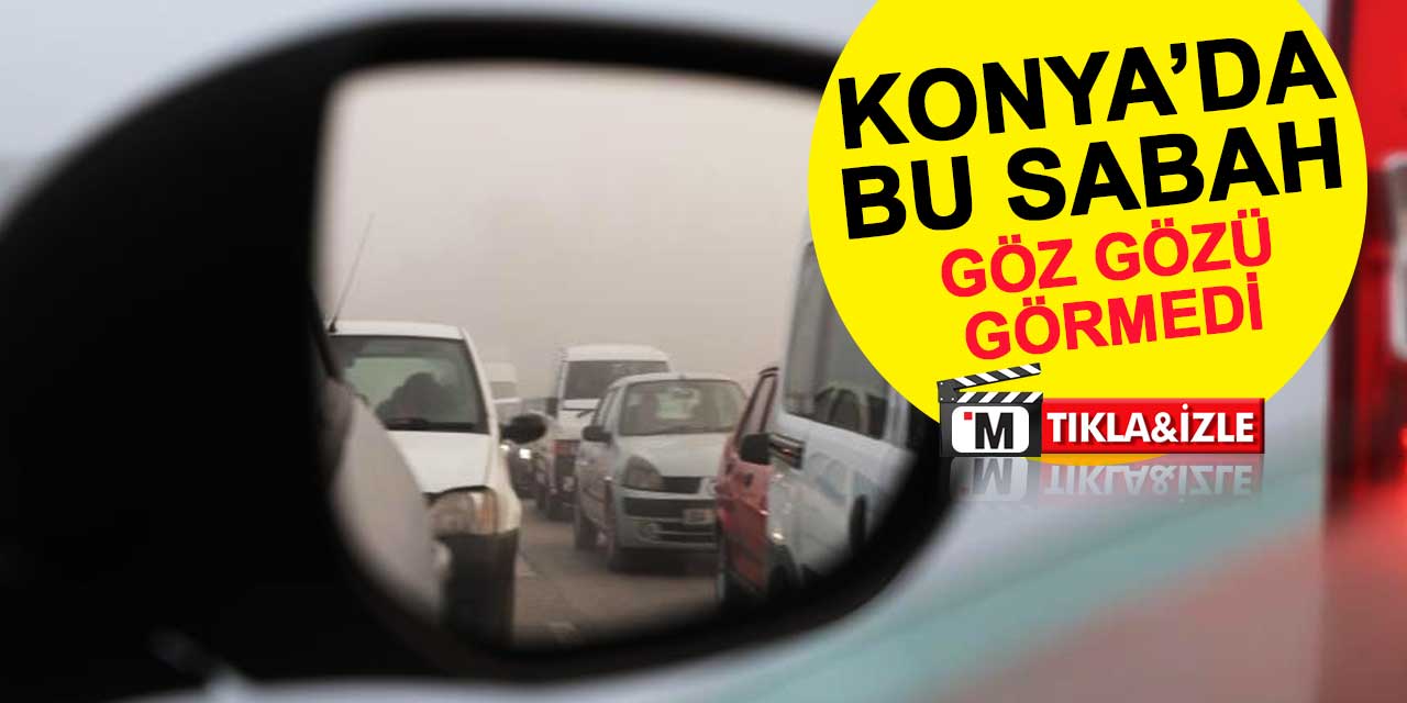 Konya'da bu sabah göz gözü görmedi