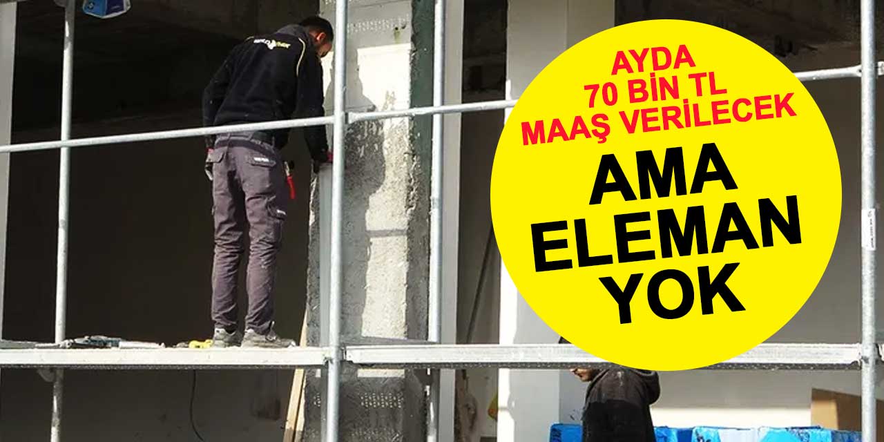 Ayda 70 bin TL maaş verilecek ama eleman yok