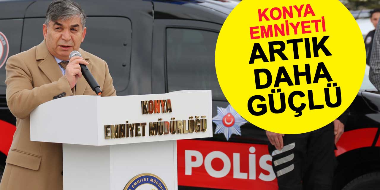 Konya Emniyeti artık daha güçlü