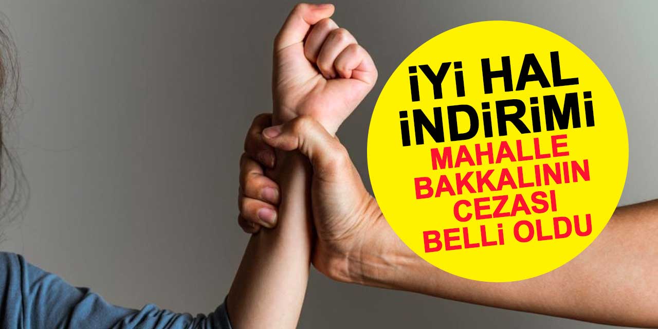 İstismarcı mahalle bakkalına mahkemeden iyi hal indirimi