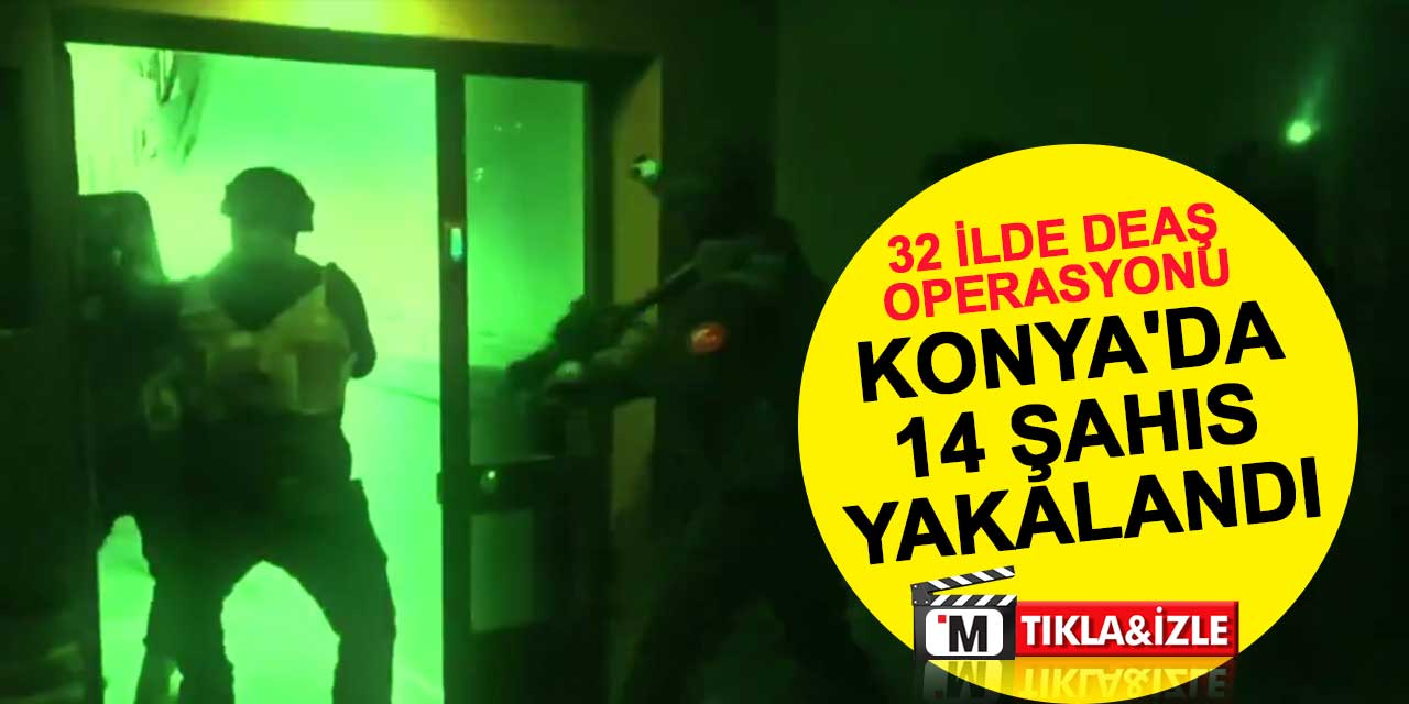 32 ilde DEAŞ operasyonu: Konya'da 14 şahıs yakalandı