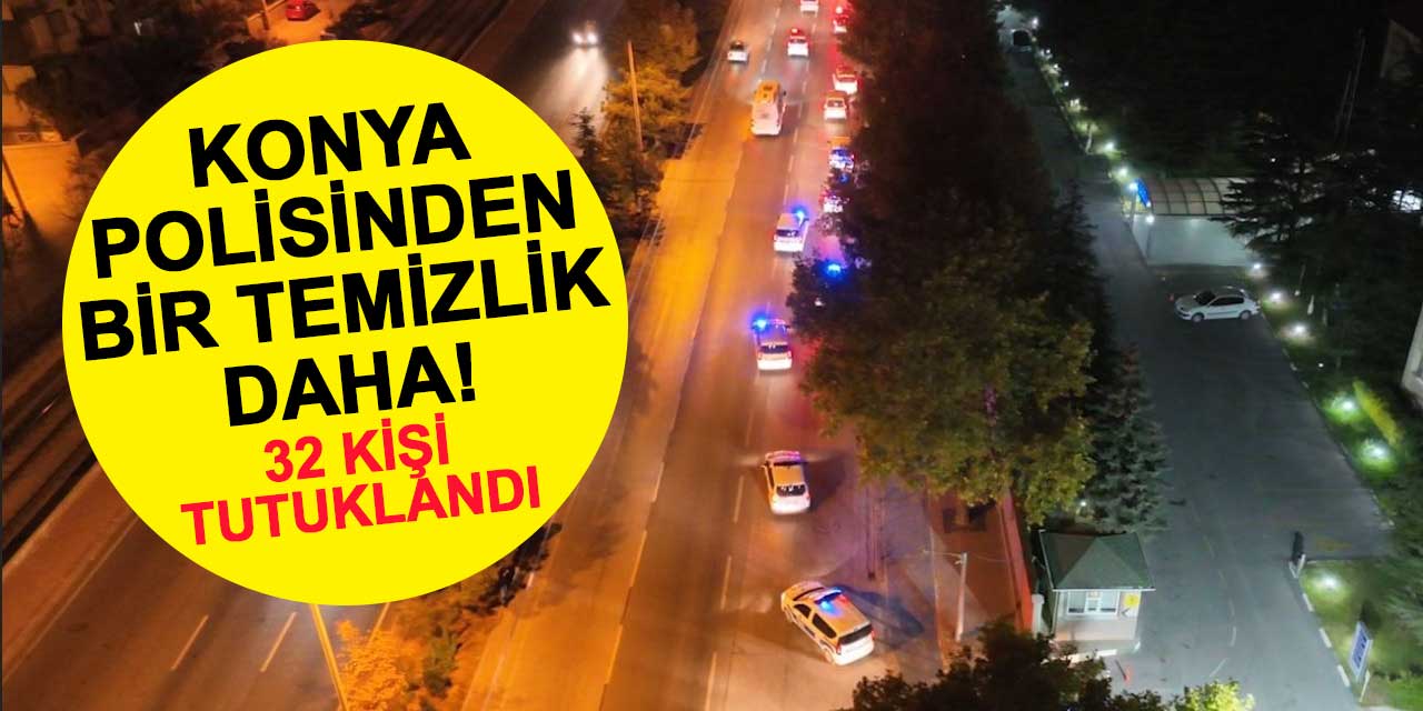 Konya Emniyeti'nden bir temizlik daha! 32 kişi cezaevine girdi