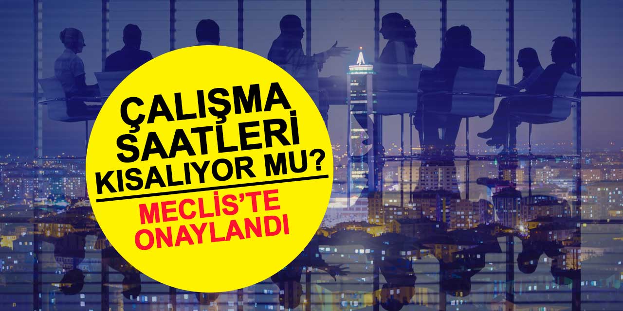Çalışma saatleri kısalıyor mu? Öneri TBMM'de onaylandı