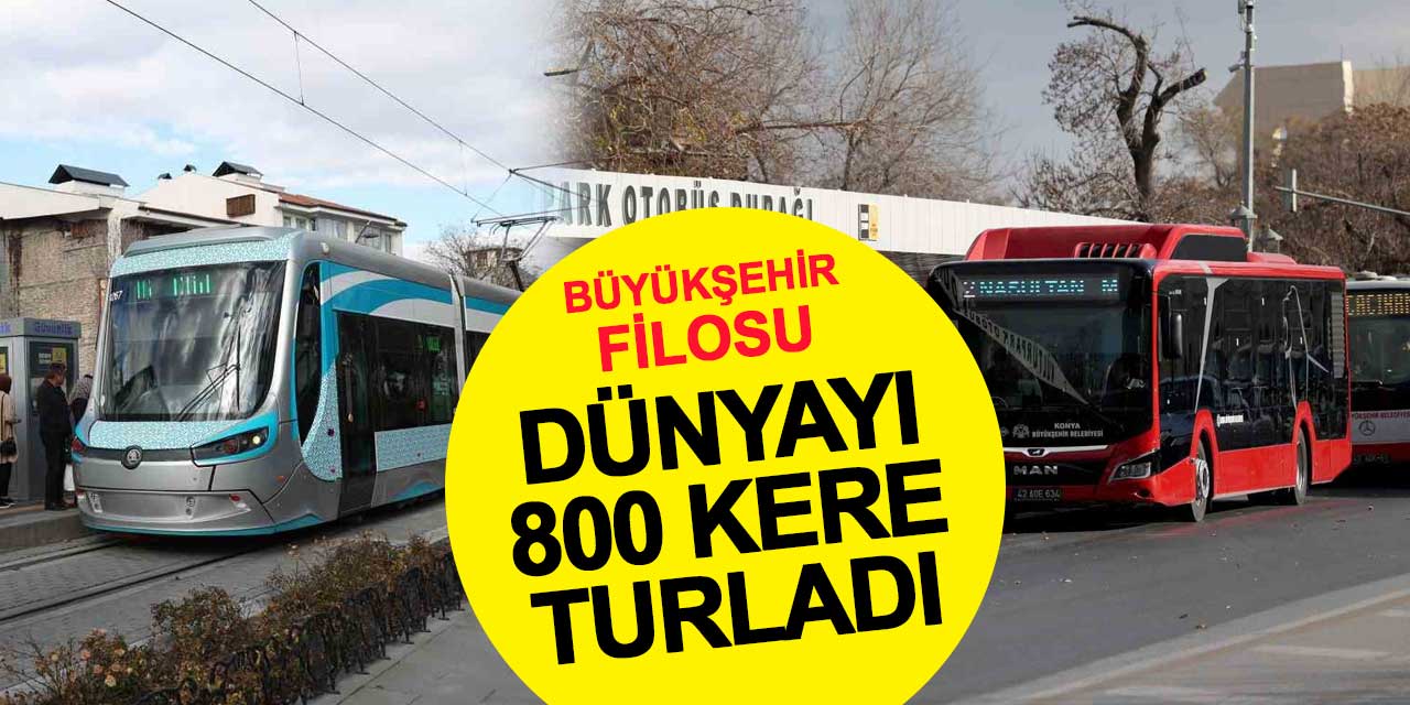 Konya Büyükşehir'in toplu taşıma filosu dünyayı 800 kere turladı