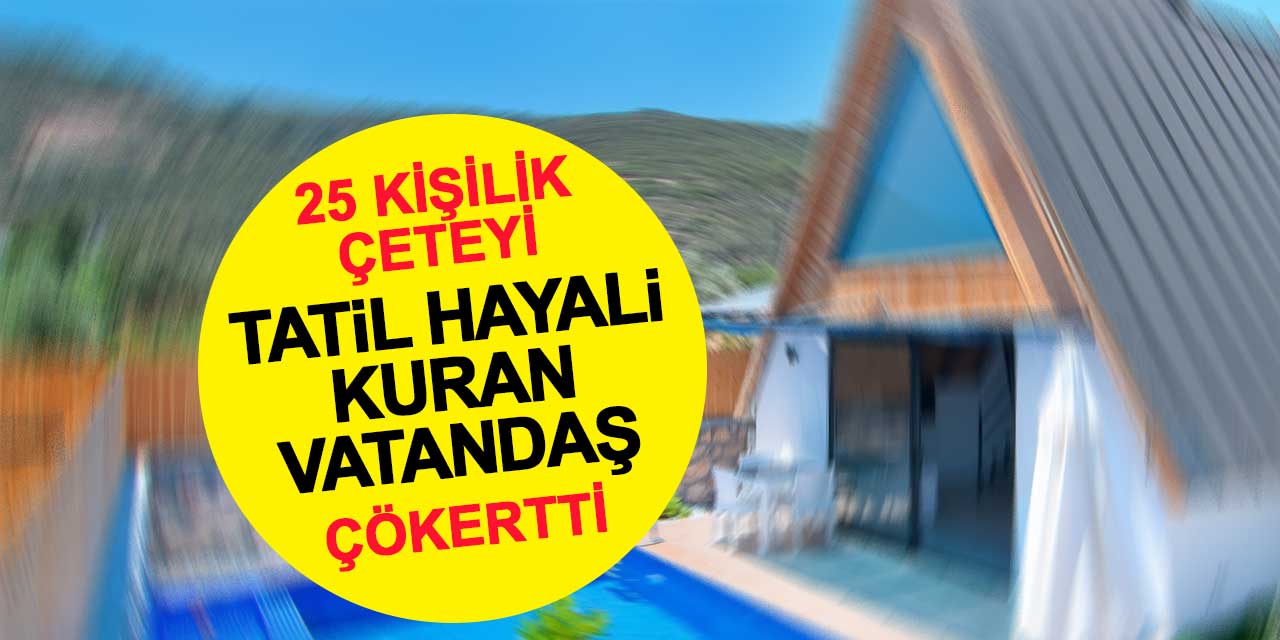 Kiralık bungalov dolandırıcılığını tatil hayali kuran vatandaş ortaya çıkardı