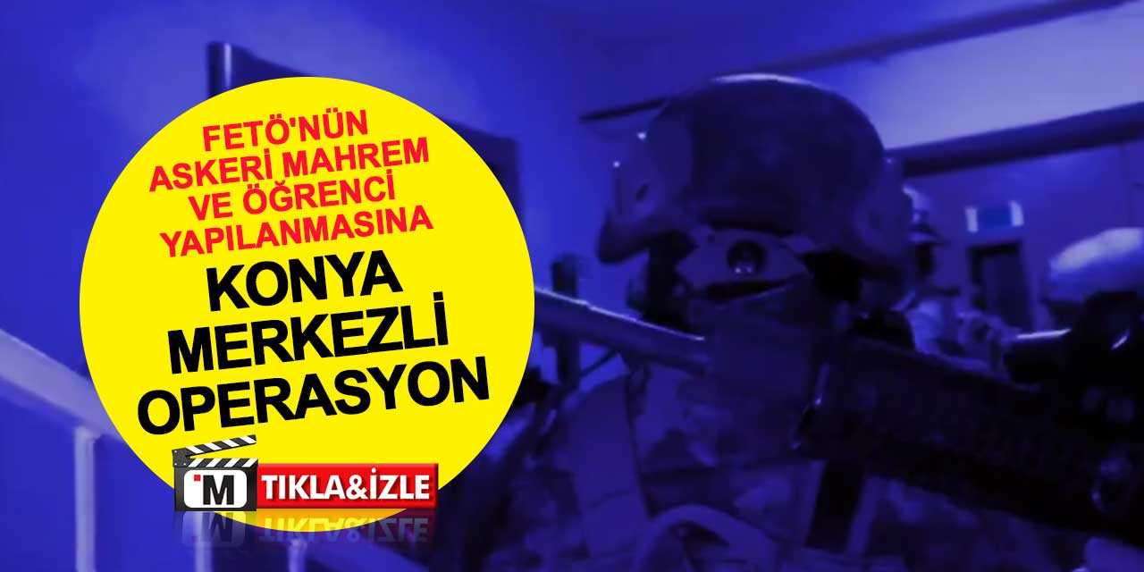 FETÖ'nün askeri mahrem ve öğrenci yapılanmasına Konya merkezli operasyon